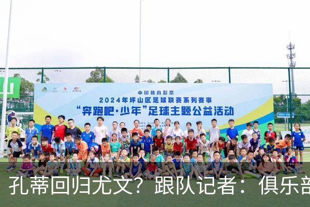 孔蒂回归尤文？跟队记者：俱乐部目前没有这个计划
